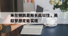 开云体育下载-包含米尔顿凯恩斯长此以往，英超梦想定能实现的词条