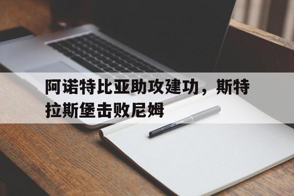 阿诺特比亚助攻建功，斯特拉斯堡击败尼姆的简单介绍